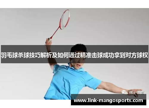 羽毛球杀球技巧解析及如何通过精准击球成功拿到对方球权