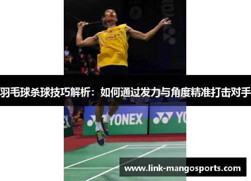 羽毛球杀球技巧解析：如何通过发力与角度精准打击对手