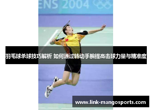羽毛球杀球技巧解析 如何通过转动手腕提高击球力量与精准度