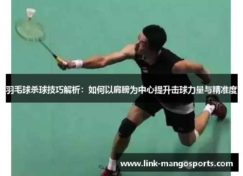 羽毛球杀球技巧解析：如何以肩膀为中心提升击球力量与精准度