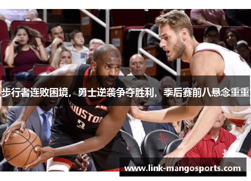 步行者连败困境，勇士逆袭争夺胜利，季后赛前八悬念重重