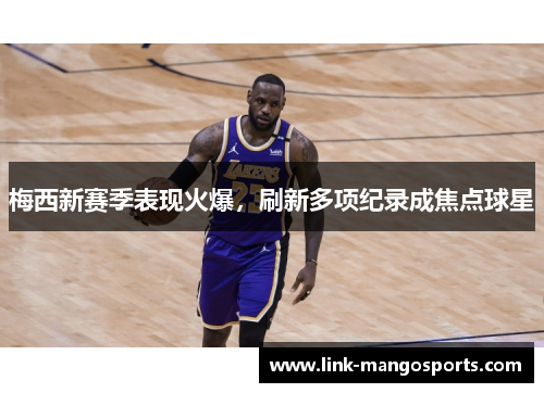 梅西新赛季表现火爆，刷新多项纪录成焦点球星