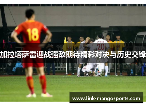 加拉塔萨雷迎战强敌期待精彩对决与历史交锋