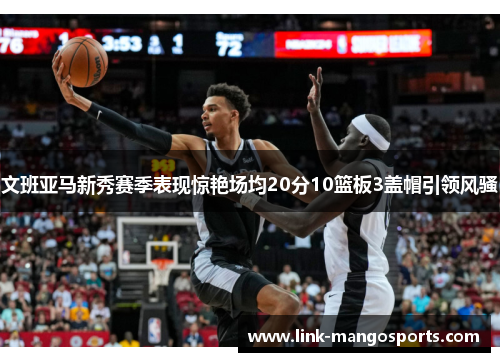 文班亚马新秀赛季表现惊艳场均20分10篮板3盖帽引领风骚