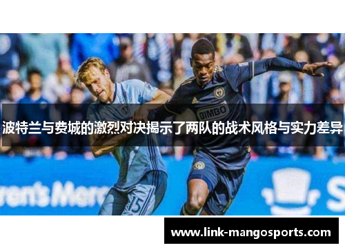 波特兰与费城的激烈对决揭示了两队的战术风格与实力差异