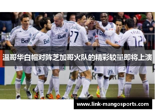 温哥华白帽对阵芝加哥火队的精彩较量即将上演