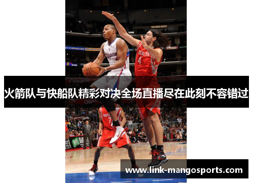 火箭队与快船队精彩对决全场直播尽在此刻不容错过