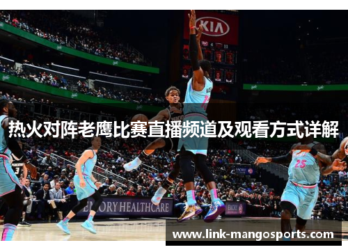 热火对阵老鹰比赛直播频道及观看方式详解